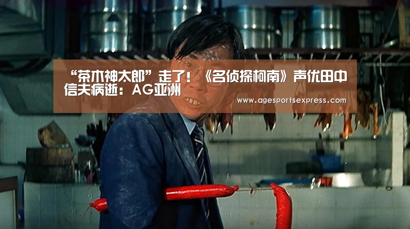 “茶木神太郎”走了!《名侦探柯南》声优田中信夫病逝:AG亚洲(图4) AG亚洲