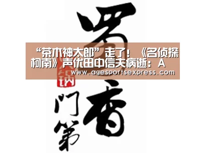 “茶木神太郎”走了!《名侦探柯南》声优田中信夫病逝:AG亚洲(图3) AG亚洲